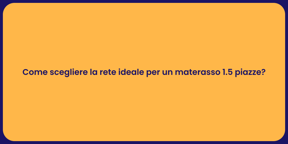 Come scegliere la rete ideale per un materasso 1.5 piazze?