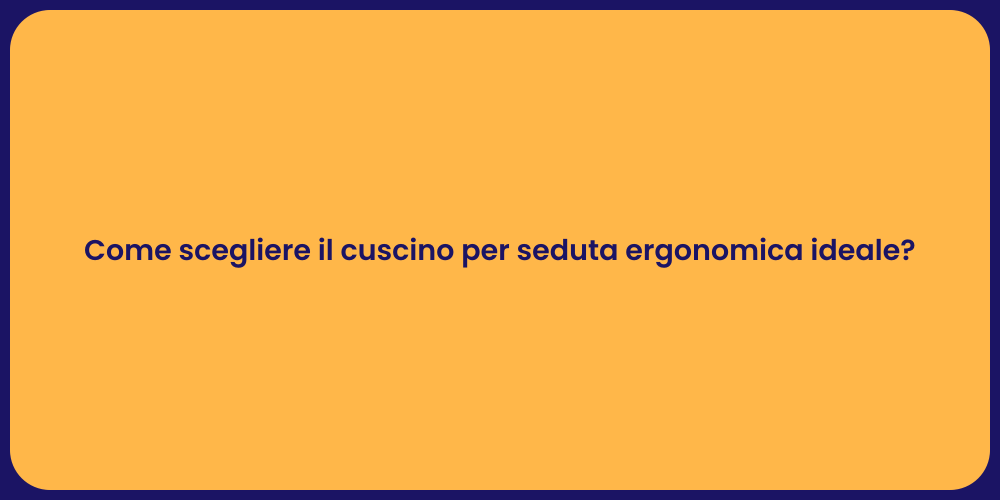 Come scegliere il cuscino per seduta ergonomica ideale?