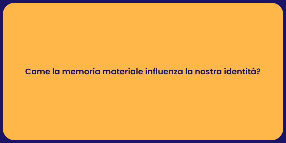 Come la memoria materiale influenza la nostra identità?