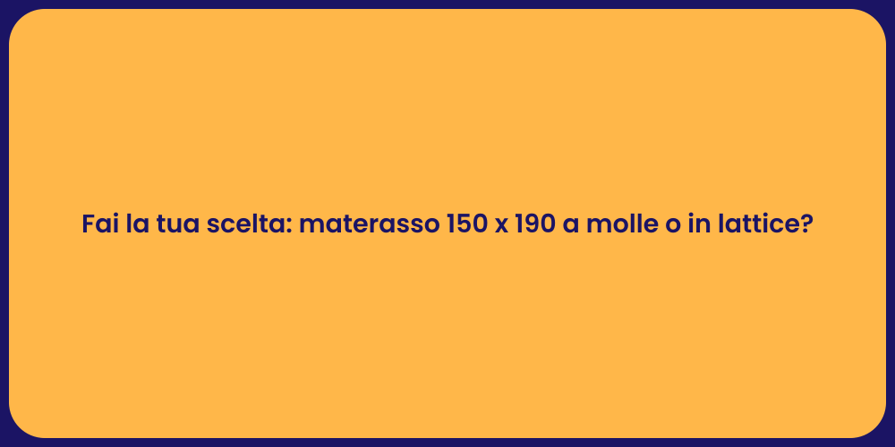 Fai la tua scelta: materasso 150 x 190 a molle o in lattice?
