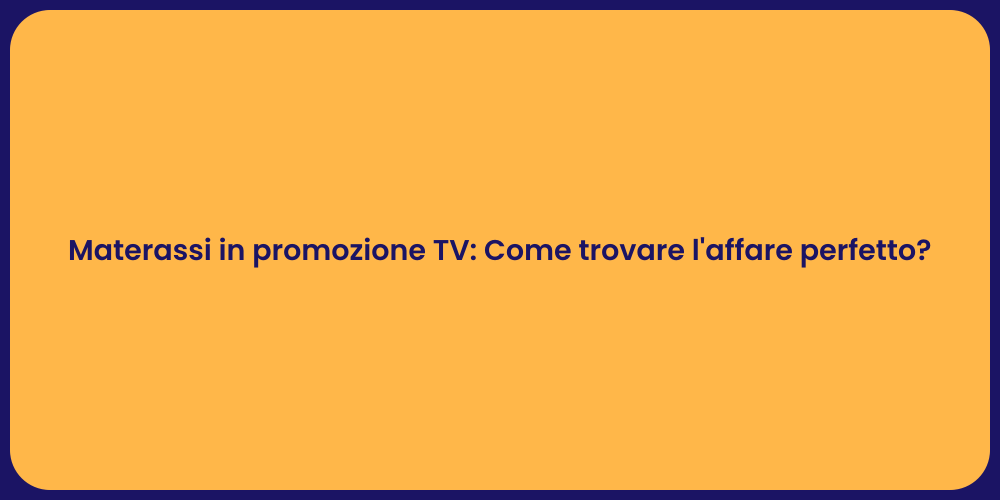 Materassi in promozione TV: Come trovare l'affare perfetto?
