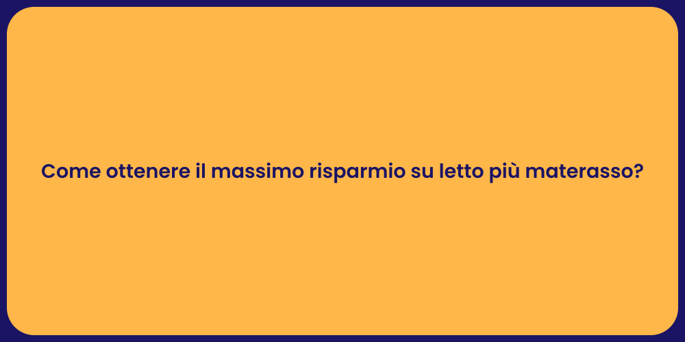 Come ottenere il massimo risparmio su letto più materasso?