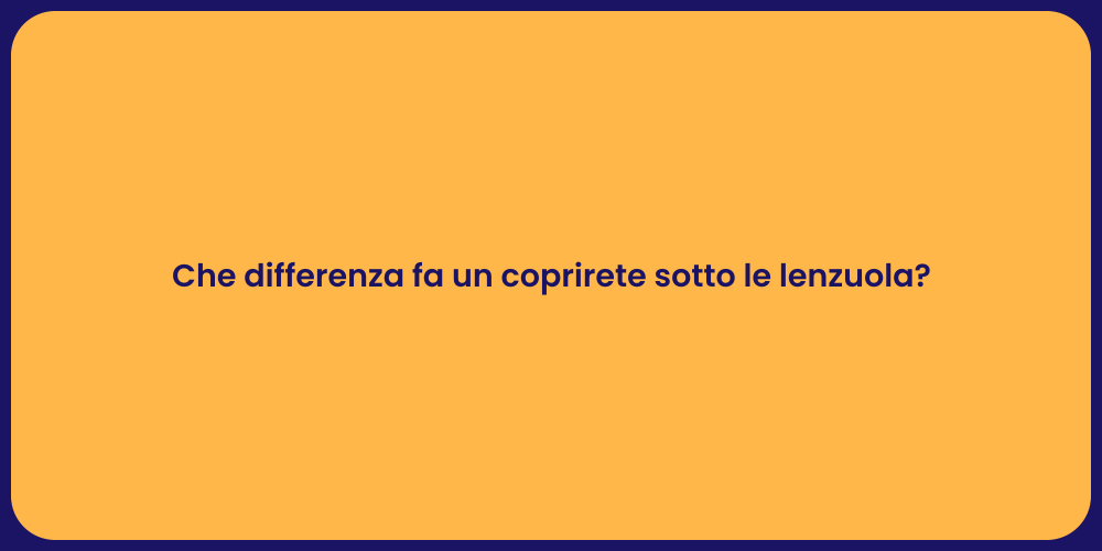 Che differenza fa un coprirete sotto le lenzuola?