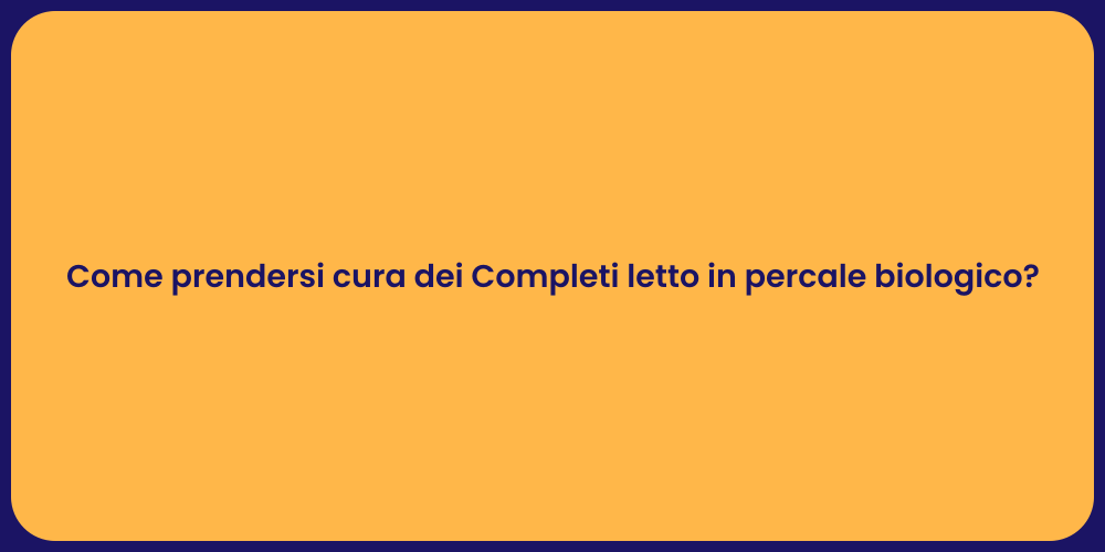 Come prendersi cura dei Completi letto in percale biologico?