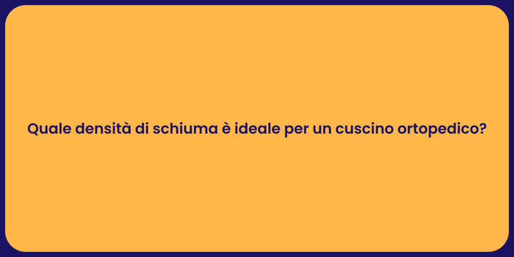 Quale densità di schiuma è ideale per un cuscino ortopedico?