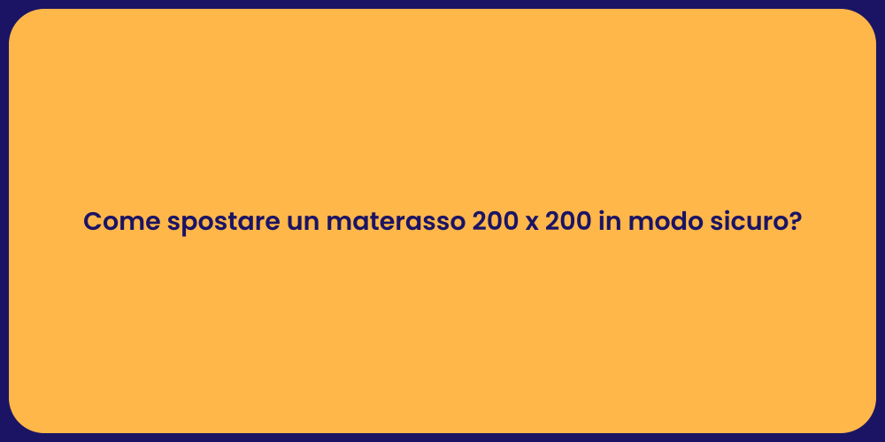 Come spostare un materasso 200 x 200 in modo sicuro?