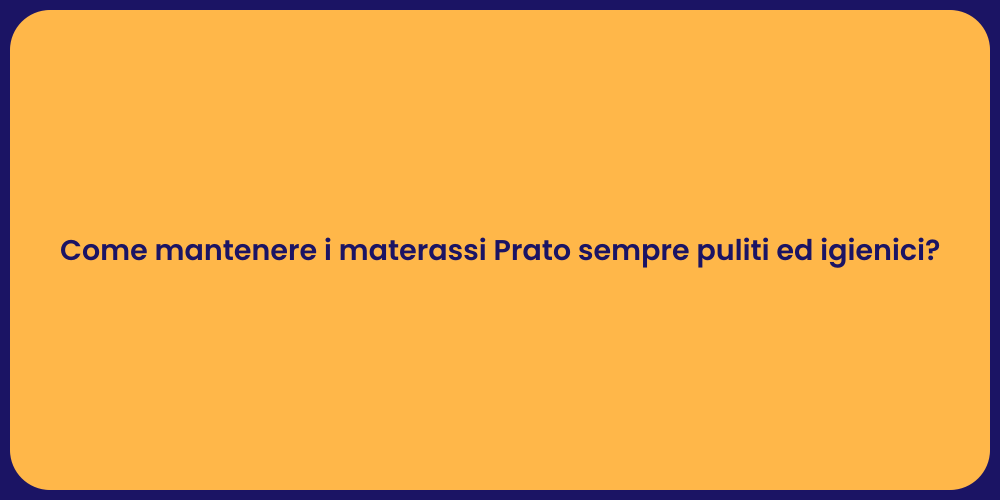 Come mantenere i materassi Prato sempre puliti ed igienici?