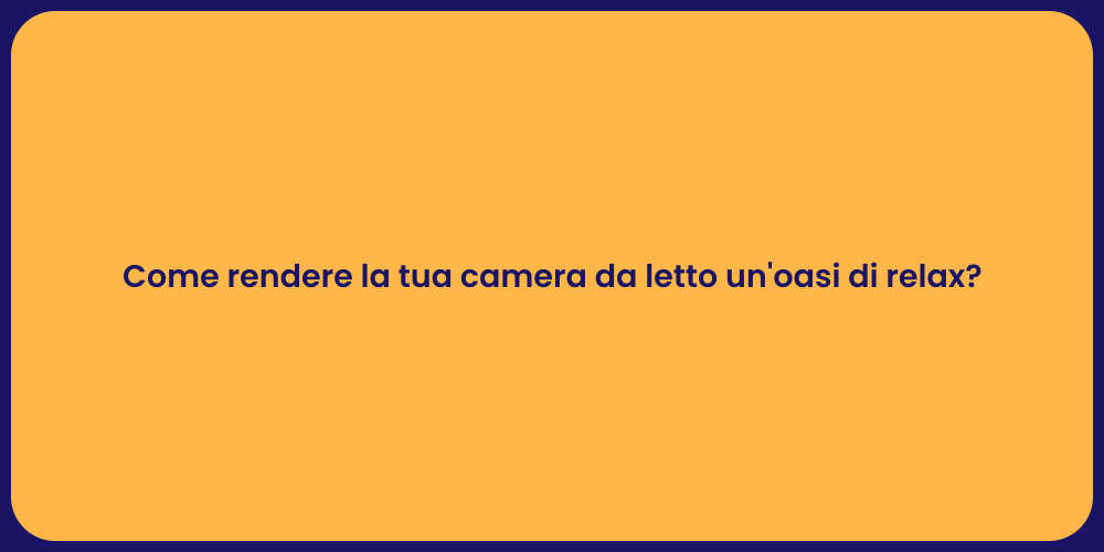 Come rendere la tua camera da letto un'oasi di relax?