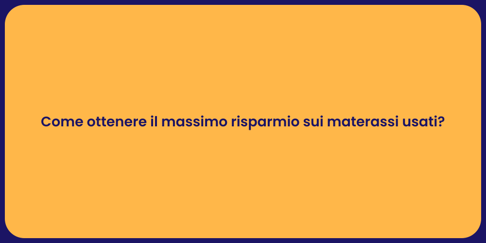 Come ottenere il massimo risparmio sui materassi usati?