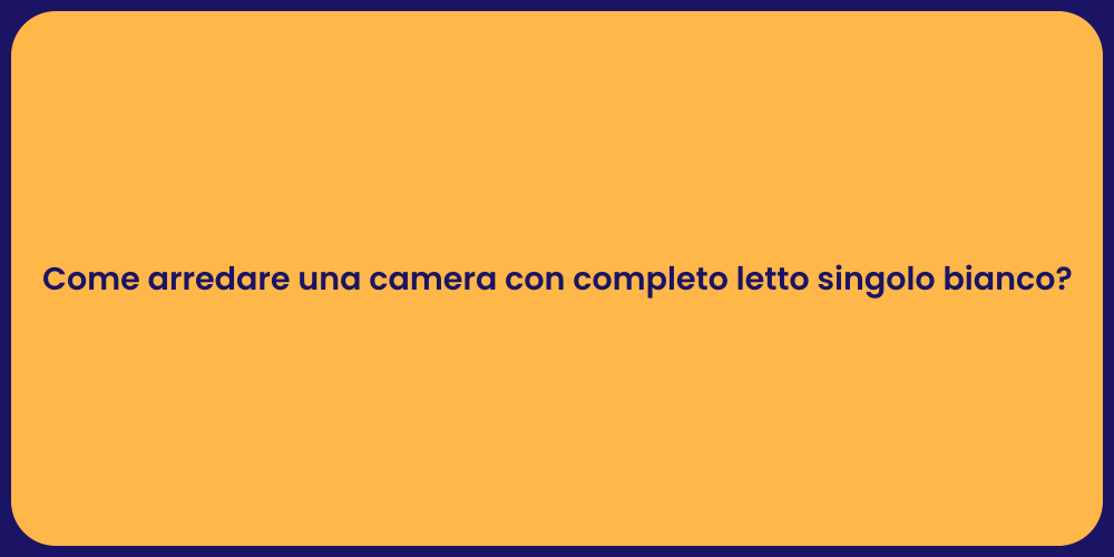 Come arredare una camera con completo letto singolo bianco?