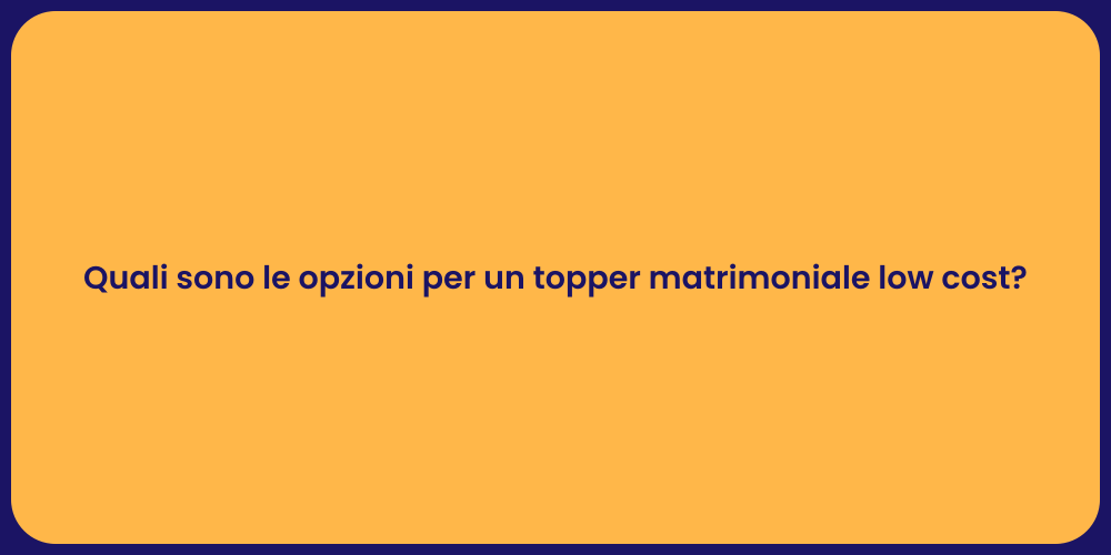 Quali sono le opzioni per un topper matrimoniale low cost?