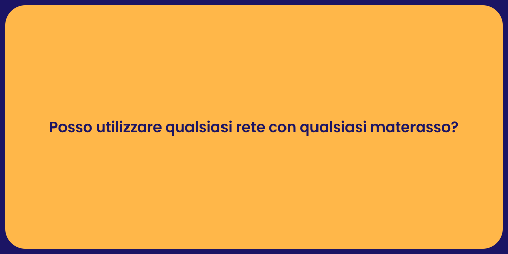 Posso utilizzare qualsiasi rete con qualsiasi materasso?