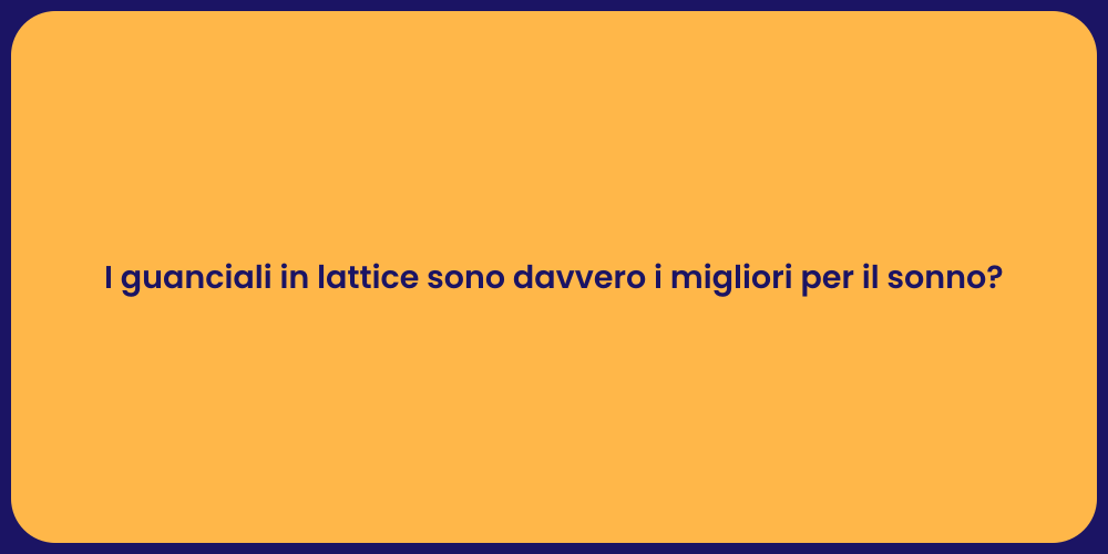 I guanciali in lattice sono davvero i migliori per il sonno?