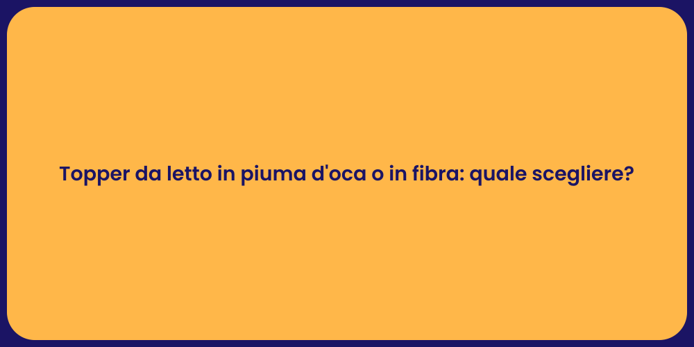 Topper da letto in piuma d'oca o in fibra: quale scegliere?