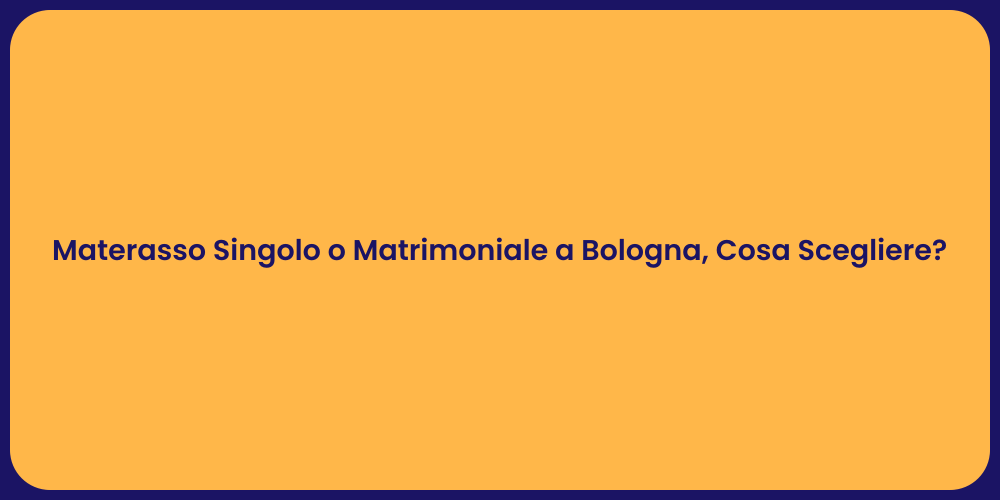 Materasso Singolo o Matrimoniale a Bologna, Cosa Scegliere?
