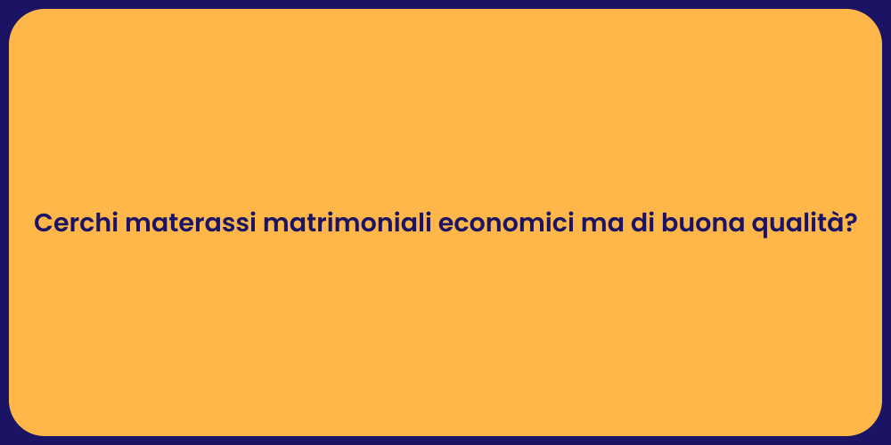 Cerchi materassi matrimoniali economici ma di buona qualità?