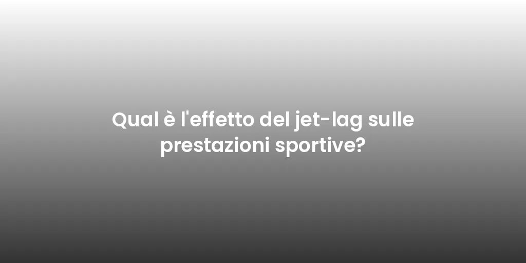 Qual è l'effetto del jet-lag sulle prestazioni sportive?