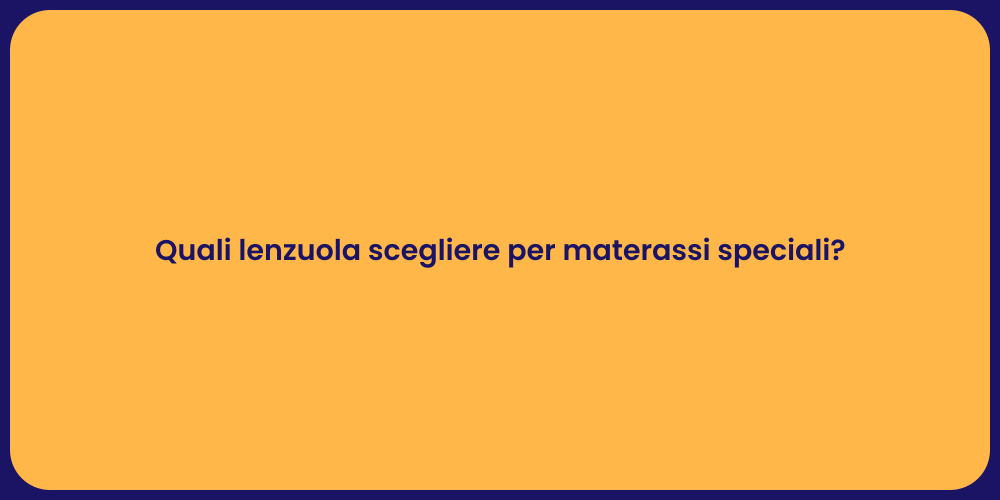 Quali lenzuola scegliere per materassi speciali?