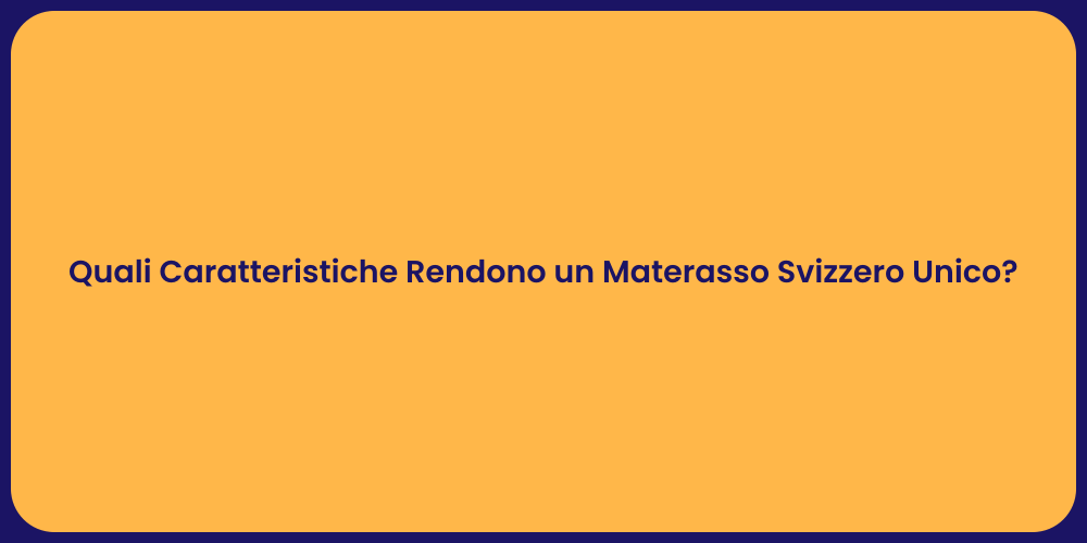 Quali Caratteristiche Rendono un Materasso Svizzero Unico?