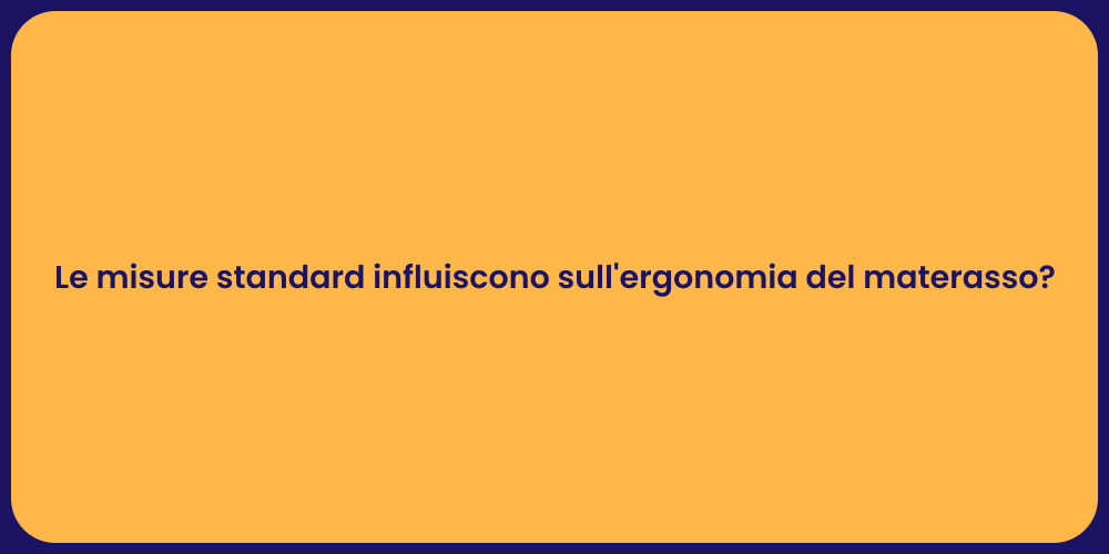 Le misure standard influiscono sull'ergonomia del materasso?
