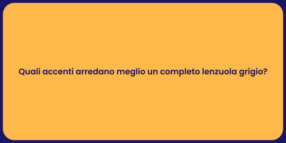 Quali accenti arredano meglio un completo lenzuola grigio?