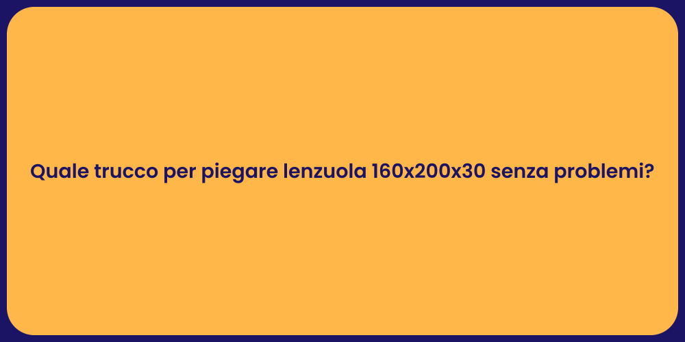 Quale trucco per piegare lenzuola 160x200x30 senza problemi?