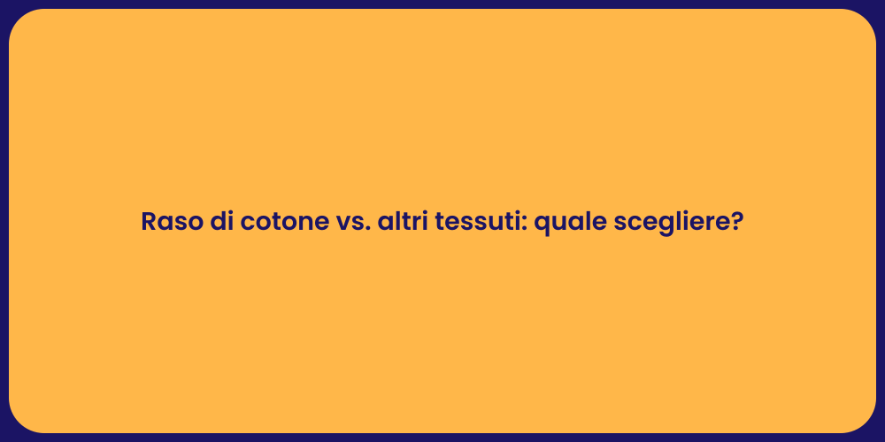 Raso di cotone vs. altri tessuti: quale scegliere?