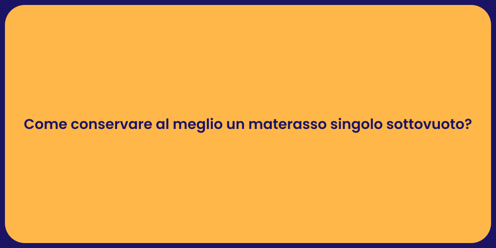 Come conservare al meglio un materasso singolo sottovuoto?
