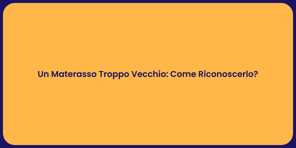 Un Materasso Troppo Vecchio: Come Riconoscerlo?