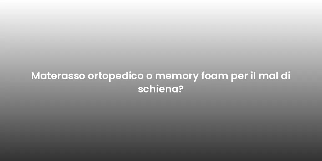Materasso ortopedico o memory foam per il mal di schiena?