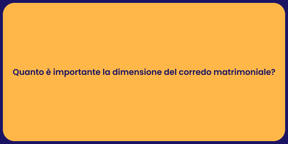 Quanto è importante la dimensione del corredo matrimoniale?