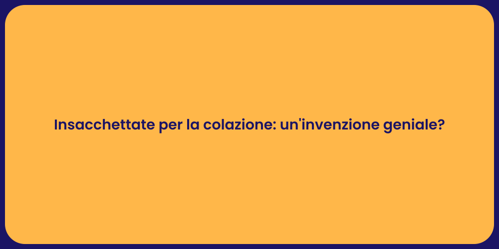 Insacchettate per la colazione: un'invenzione geniale?