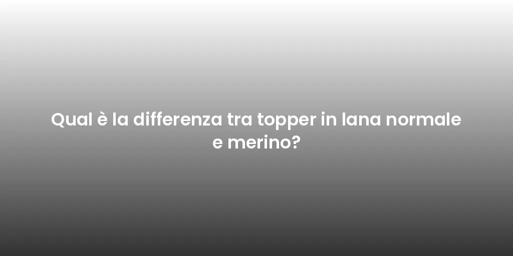 Qual è la differenza tra topper in lana normale e merino?