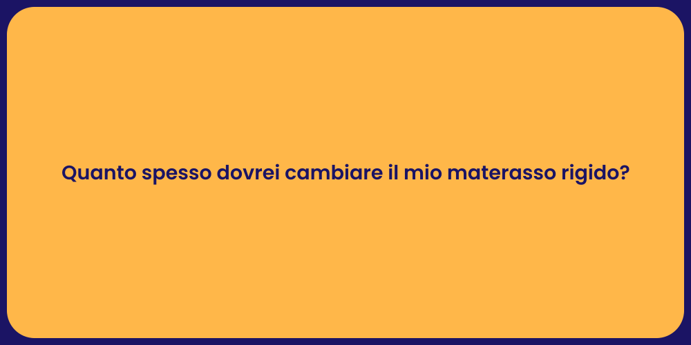 Quanto spesso dovrei cambiare il mio materasso rigido?