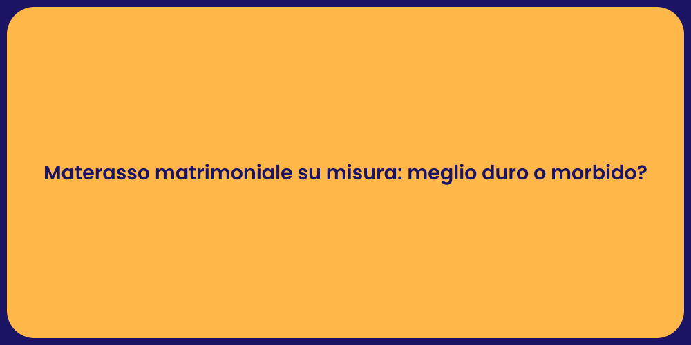 Materasso matrimoniale su misura: meglio duro o morbido?