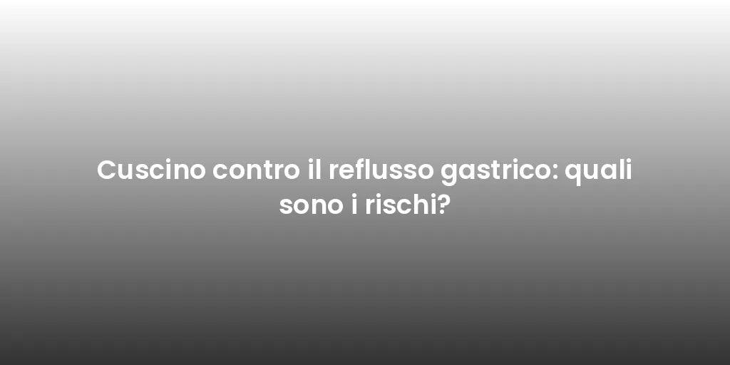 Cuscino contro il reflusso gastrico: quali sono i rischi?