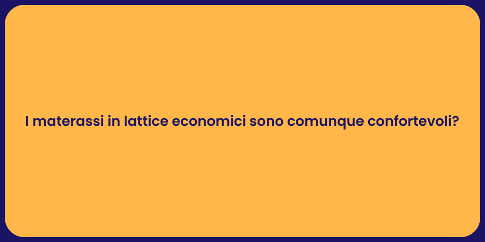 I materassi in lattice economici sono comunque confortevoli?