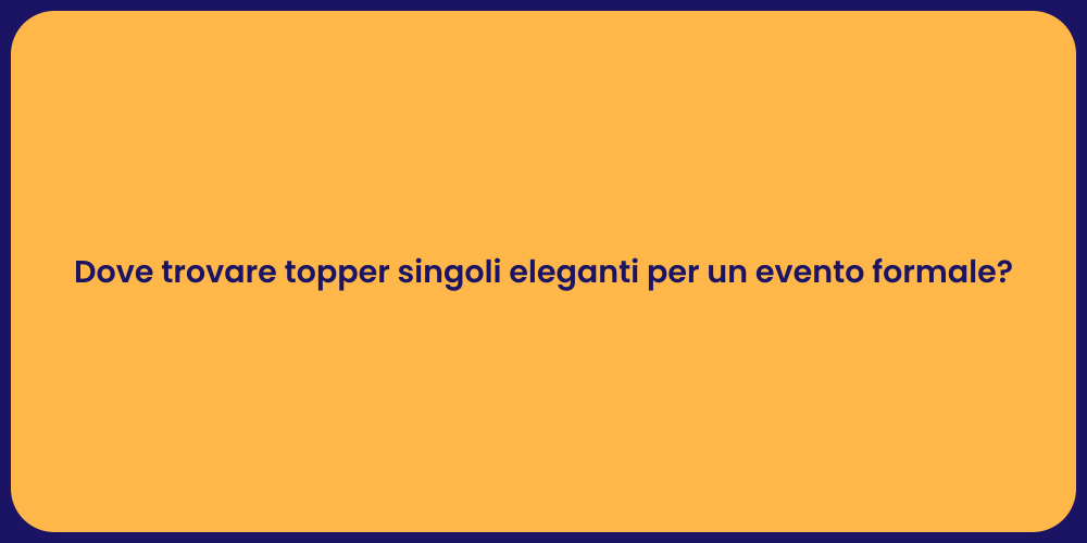 Dove trovare topper singoli eleganti per un evento formale?