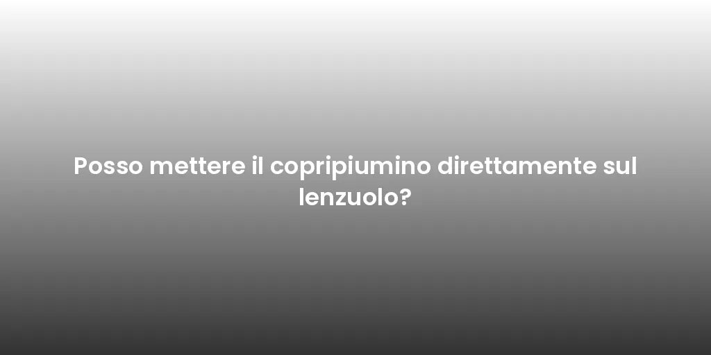 Posso mettere il copripiumino direttamente sul lenzuolo?