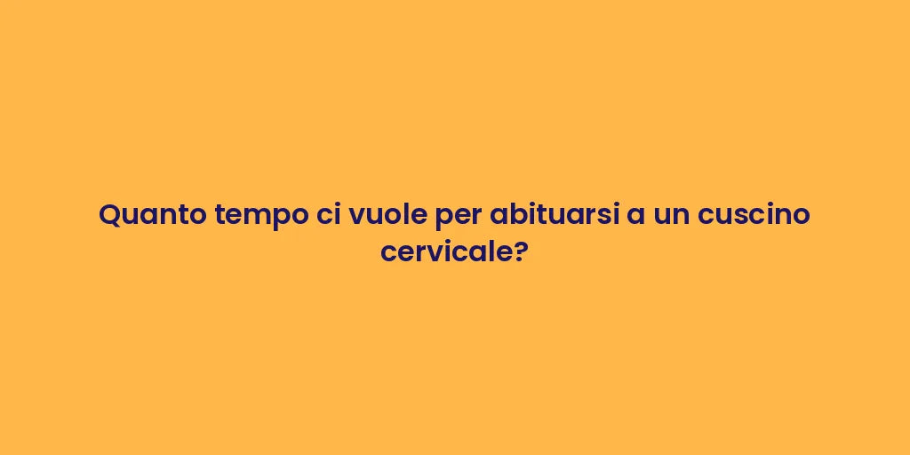 Quanto tempo ci vuole per abituarsi a un cuscino cervicale?