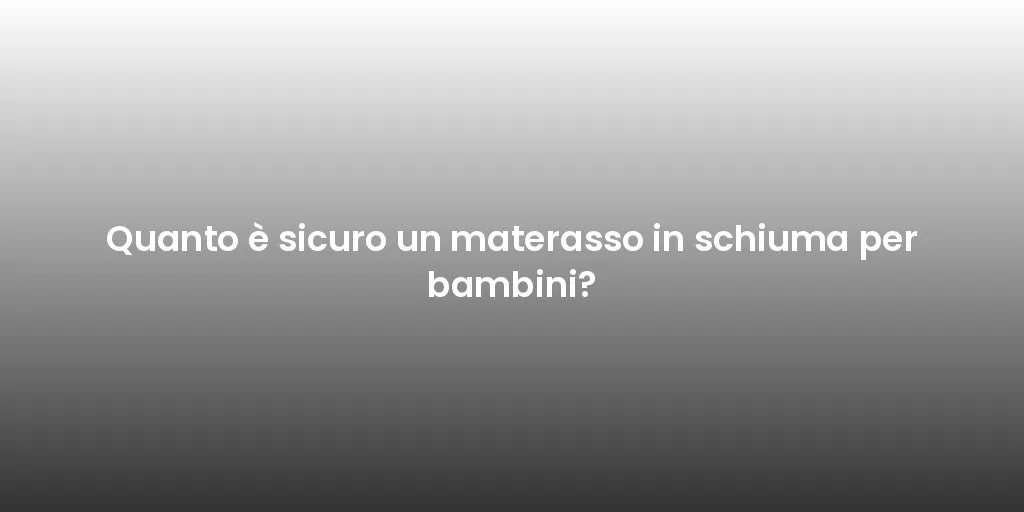 Quanto è sicuro un materasso in schiuma per bambini?