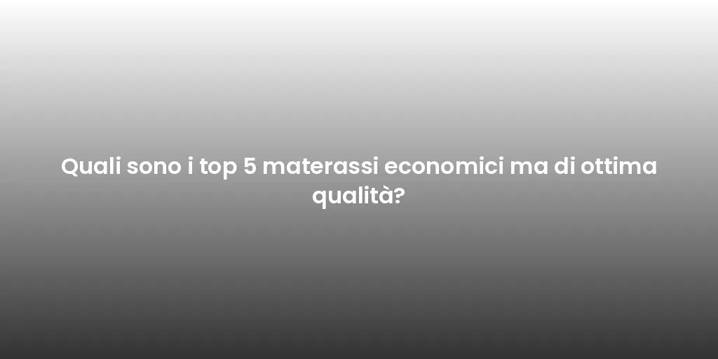 Quali sono i top 5 materassi economici ma di ottima qualità?