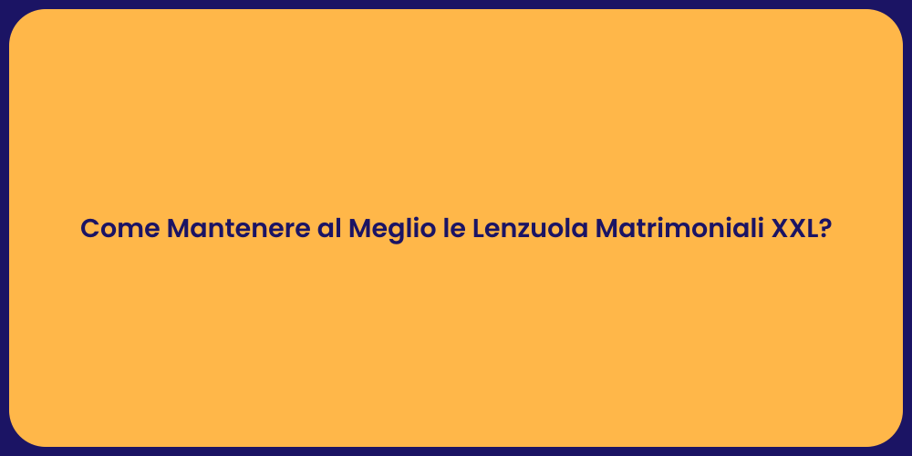 Come Mantenere al Meglio le Lenzuola Matrimoniali XXL?