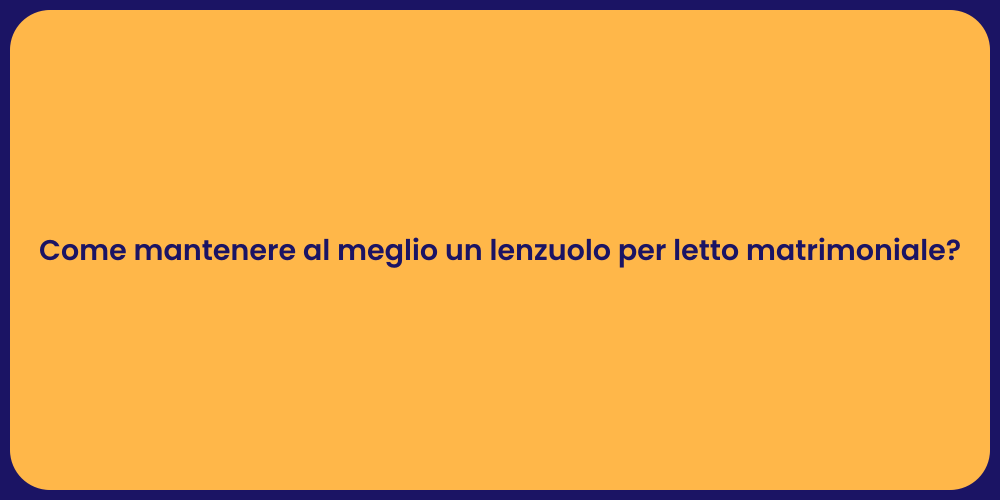 Come mantenere al meglio un lenzuolo per letto matrimoniale?