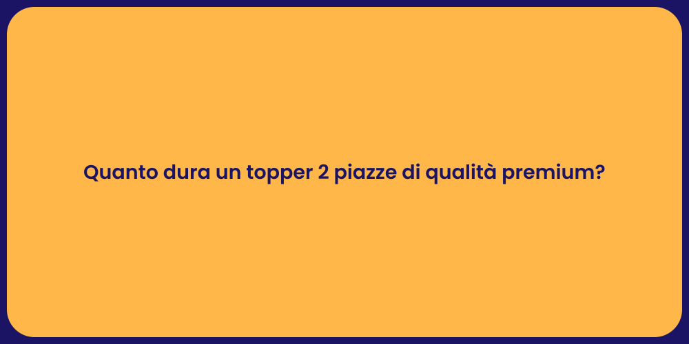 Quanto dura un topper 2 piazze di qualità premium?