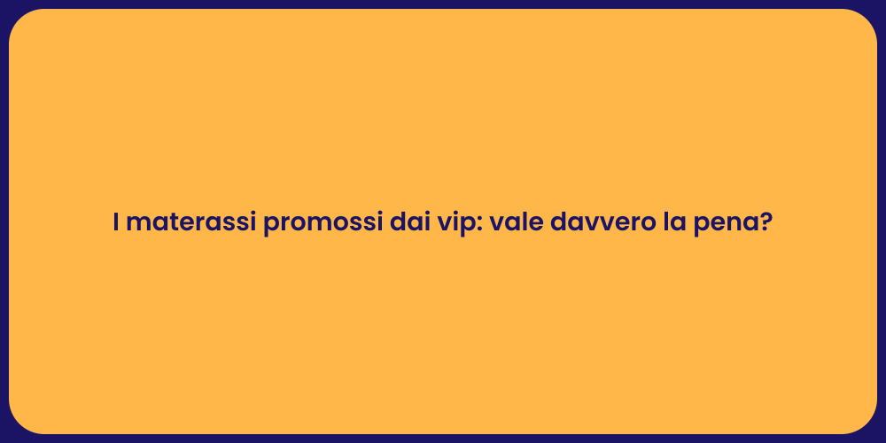 I materassi promossi dai vip: vale davvero la pena?