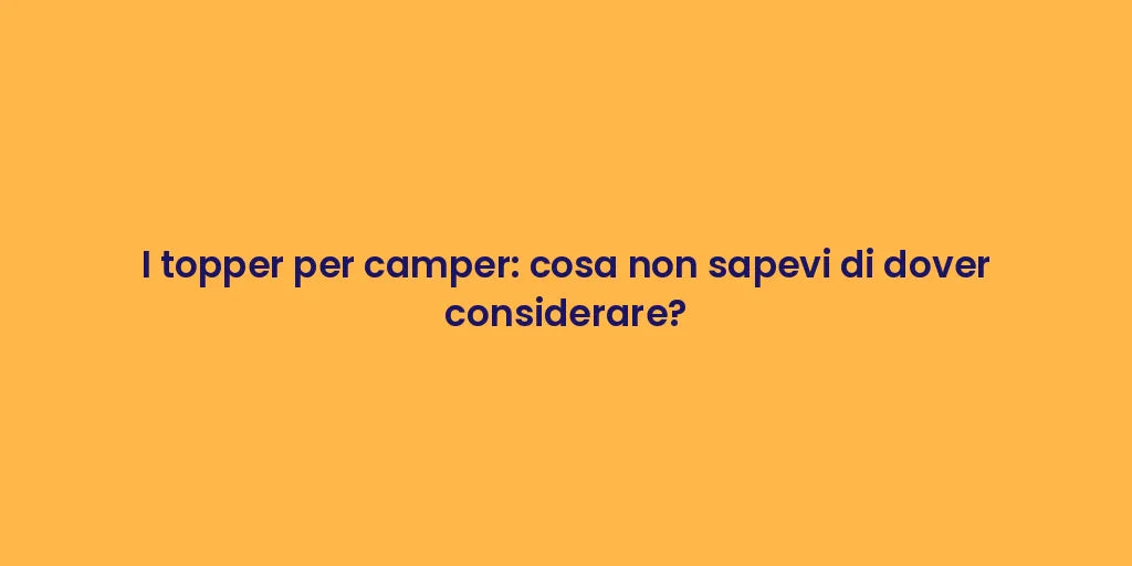 I topper per camper: cosa non sapevi di dover considerare?
