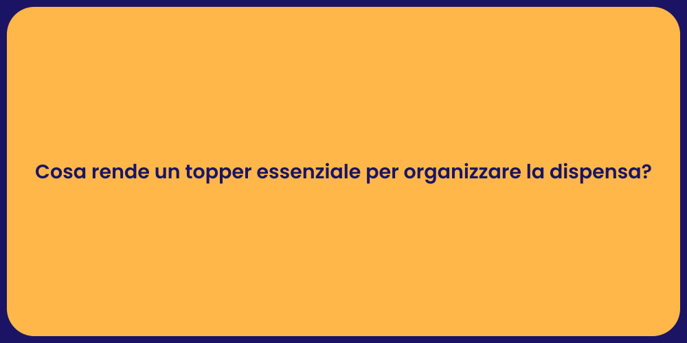 Cosa rende un topper essenziale per organizzare la dispensa?