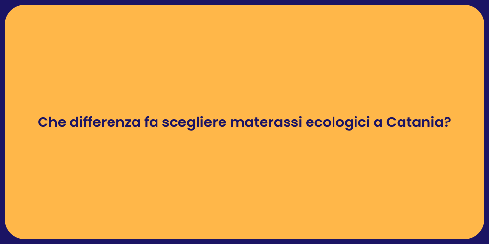 Che differenza fa scegliere materassi ecologici a Catania?
