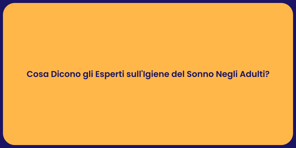 Cosa Dicono gli Esperti sull'Igiene del Sonno Negli Adulti?